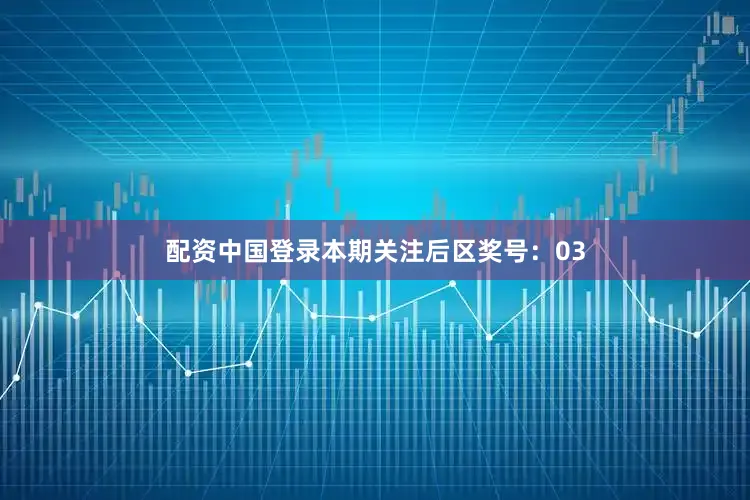 配资中国登录本期关注后区奖号：03