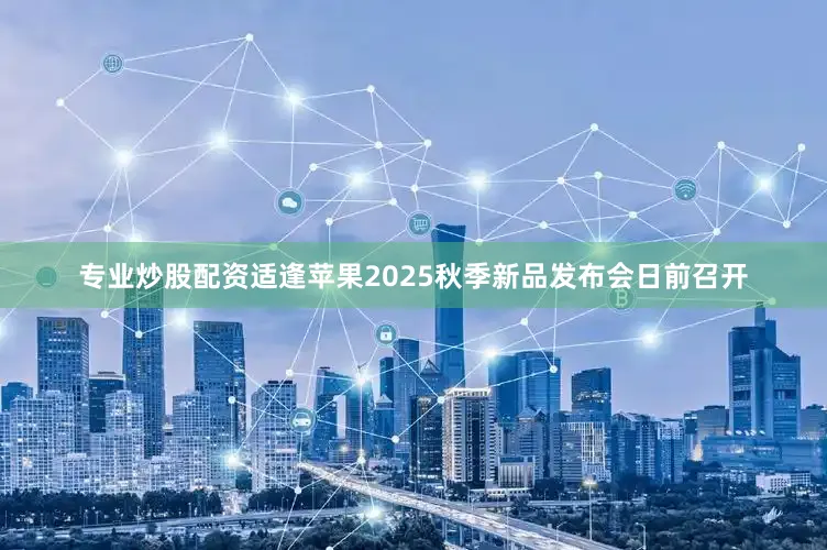 专业炒股配资适逢苹果2025秋季新品发布会日前召开