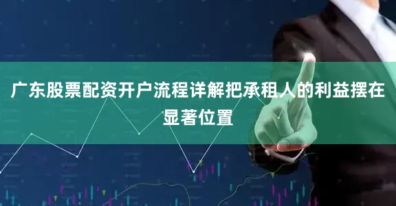 广东股票配资开户流程详解把承租人的利益摆在显著位置
