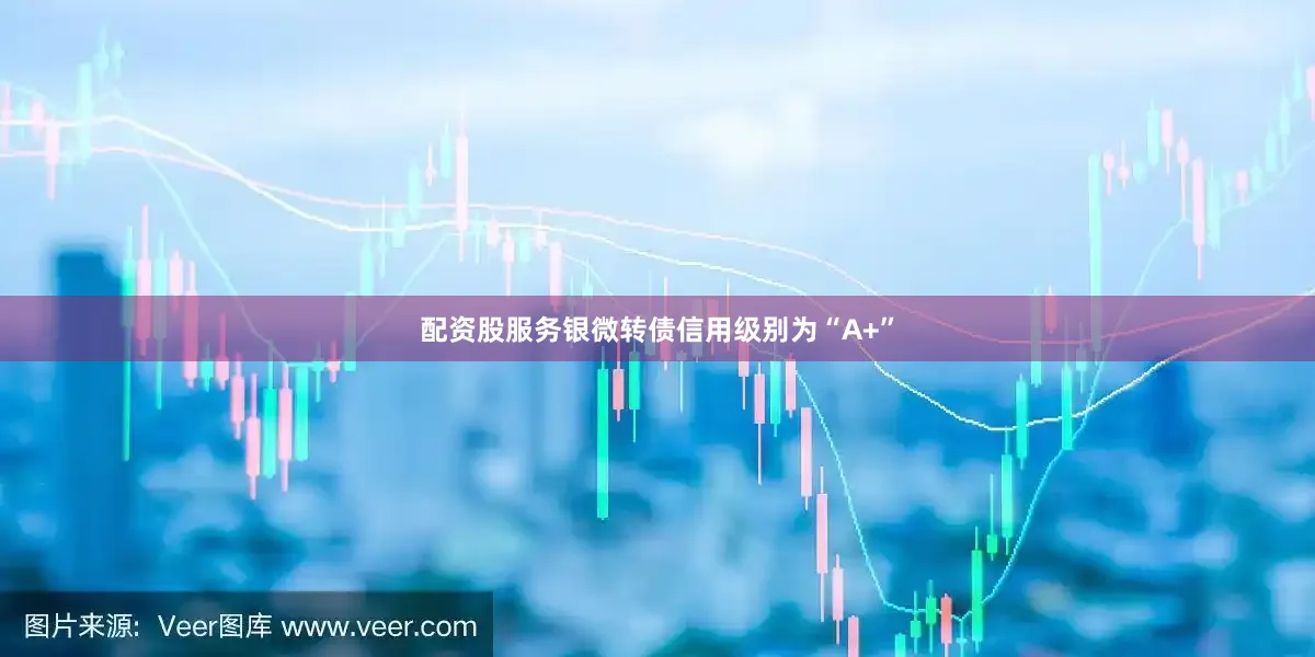 配资股服务银微转债信用级别为“A+”
