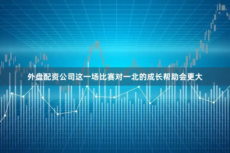 外盘配资公司这一场比赛对一北的成长帮助会更大