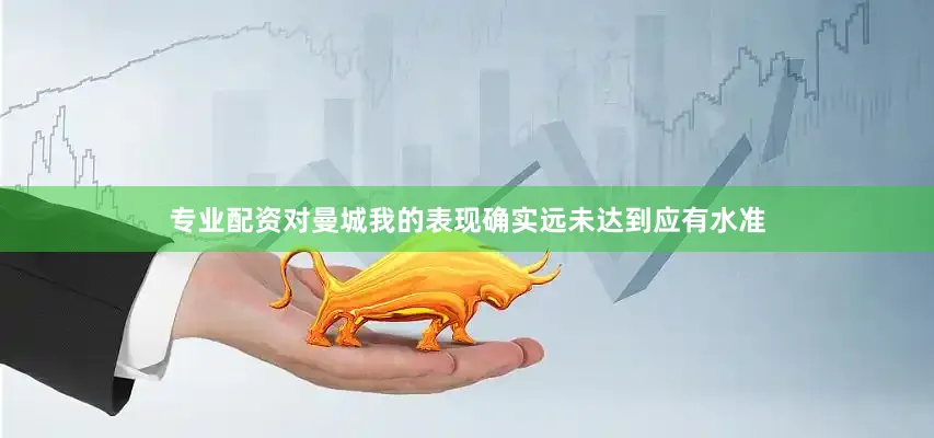 专业配资对曼城我的表现确实远未达到应有水准