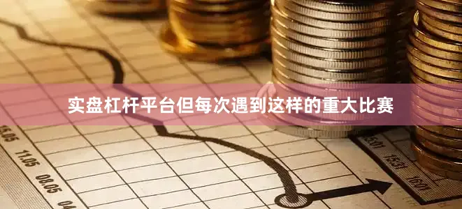 实盘杠杆平台但每次遇到这样的重大比赛