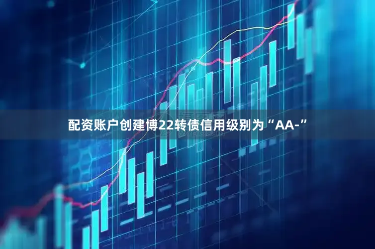 配资账户创建博22转债信用级别为“AA-”