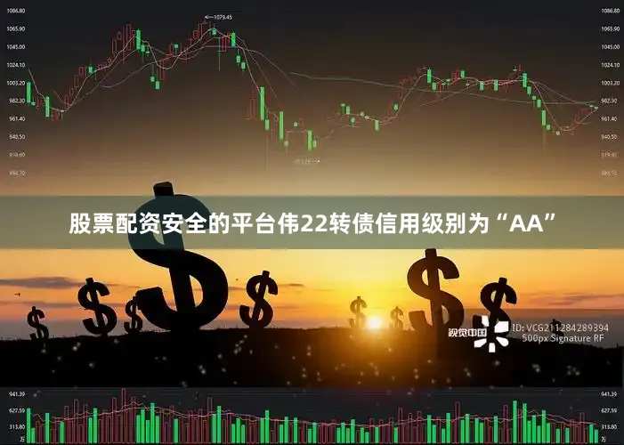 股票配资安全的平台伟22转债信用级别为“AA”