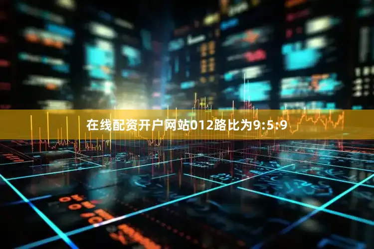 在线配资开户网站012路比为9:5:9