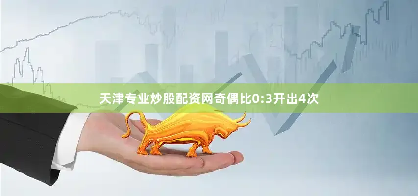 天津专业炒股配资网奇偶比0:3开出4次