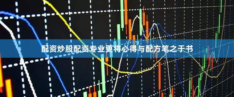 配资炒股配资专业更将心得与配方笔之于书