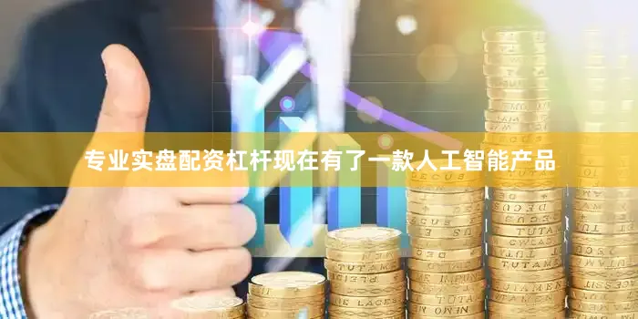 专业实盘配资杠杆现在有了一款人工智能产品