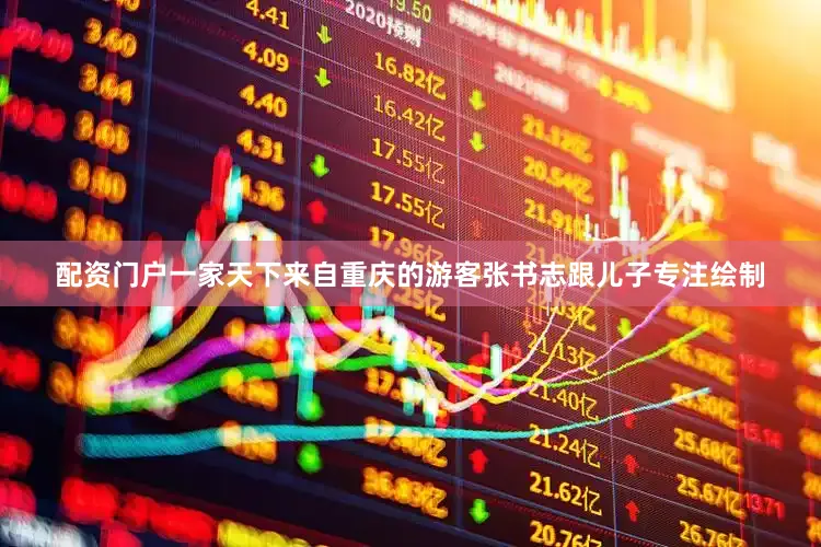 配资门户一家天下来自重庆的游客张书志跟儿子专注绘制