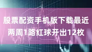 股票配资手机版下载最近两周1路红球开出12枚