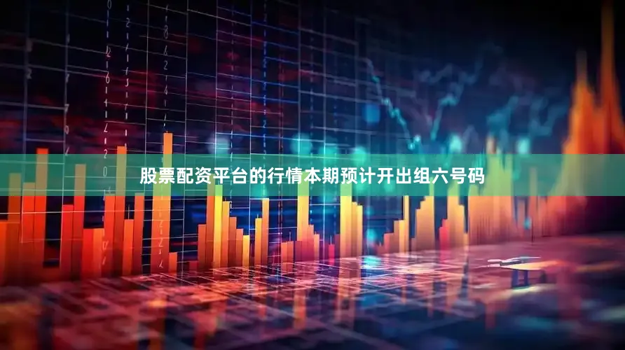股票配资平台的行情本期预计开出组六号码