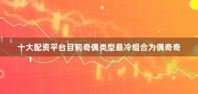 十大配资平台目前奇偶类型最冷组合为偶奇奇
