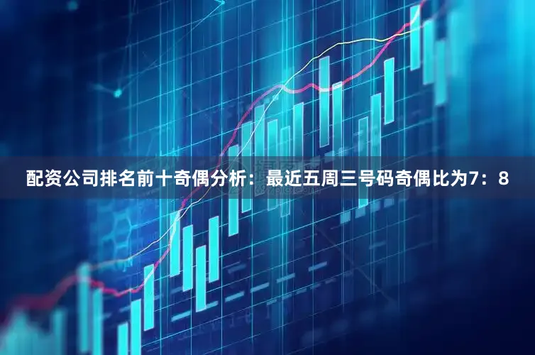 配资公司排名前十　　奇偶分析：最近五周三号码奇偶比为7：8