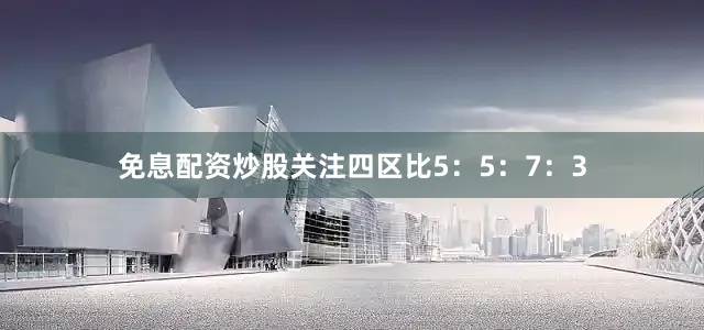 免息配资炒股关注四区比5：5：7：3