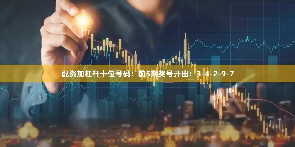 配资加杠杆　　十位号码：前5期奖号开出：3-4-2-9-7