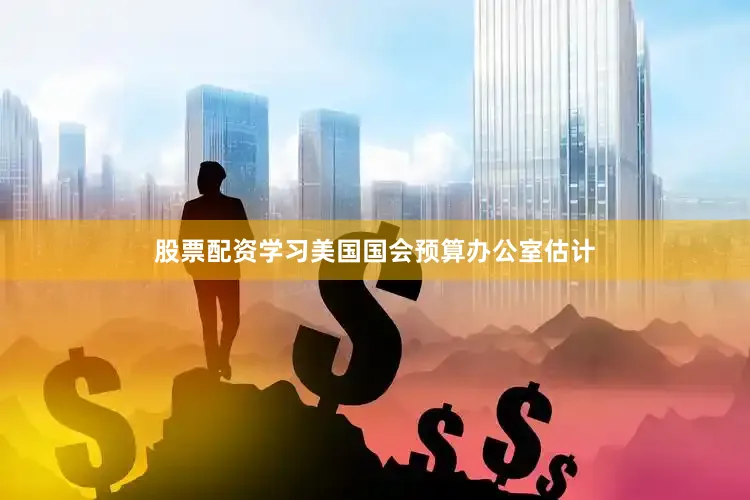 股票配资学习美国国会预算办公室估计