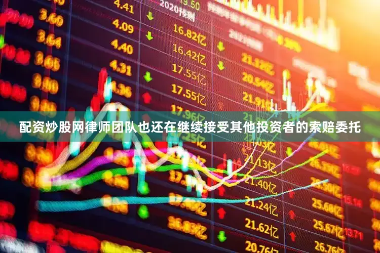 配资炒股网律师团队也还在继续接受其他投资者的索赔委托