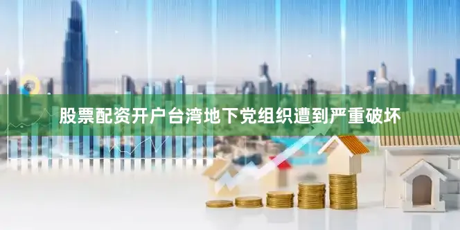 股票配资开户台湾地下党组织遭到严重破坏