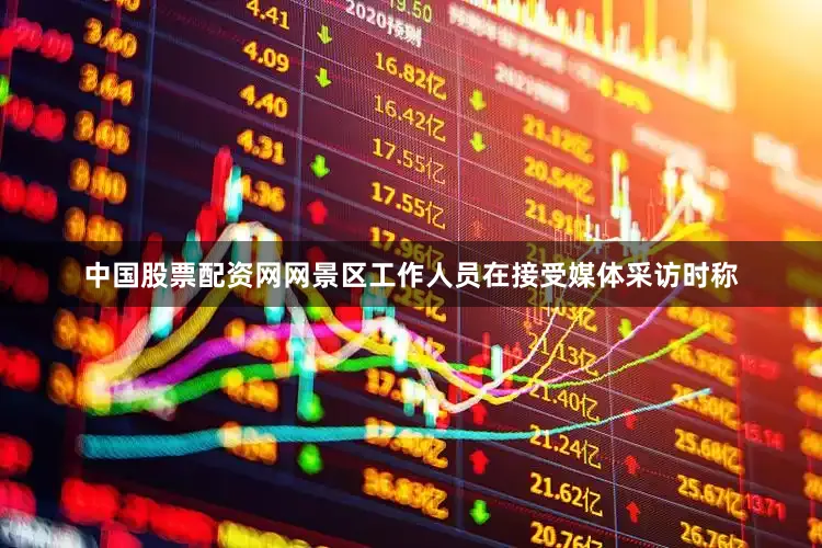中国股票配资网网景区工作人员在接受媒体采访时称