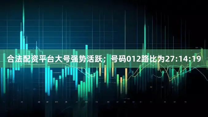 合法配资平台大号强势活跃；号码012路比为27:14:19