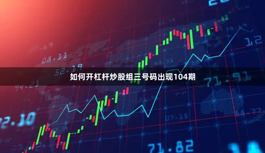 如何开杠杆炒股组三号码出现104期