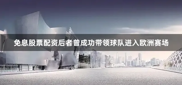 免息股票配资后者曾成功带领球队进入欧洲赛场