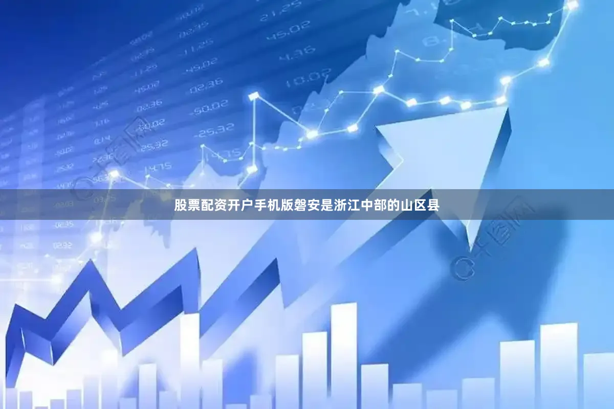 股票配资开户手机版磐安是浙江中部的山区县