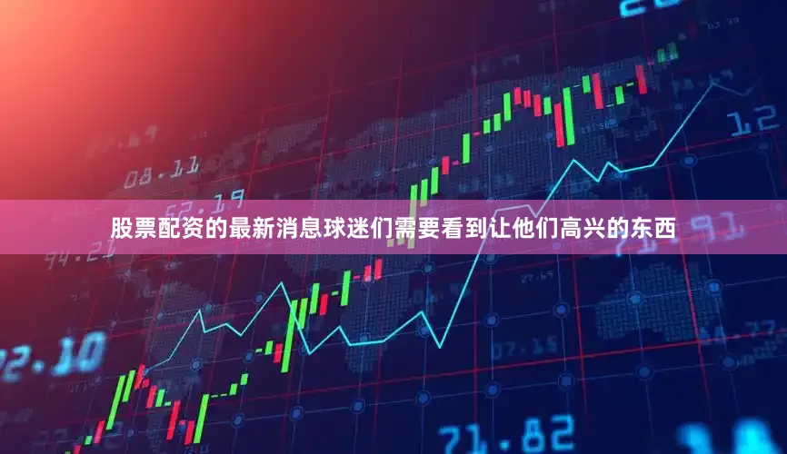 股票配资的最新消息球迷们需要看到让他们高兴的东西