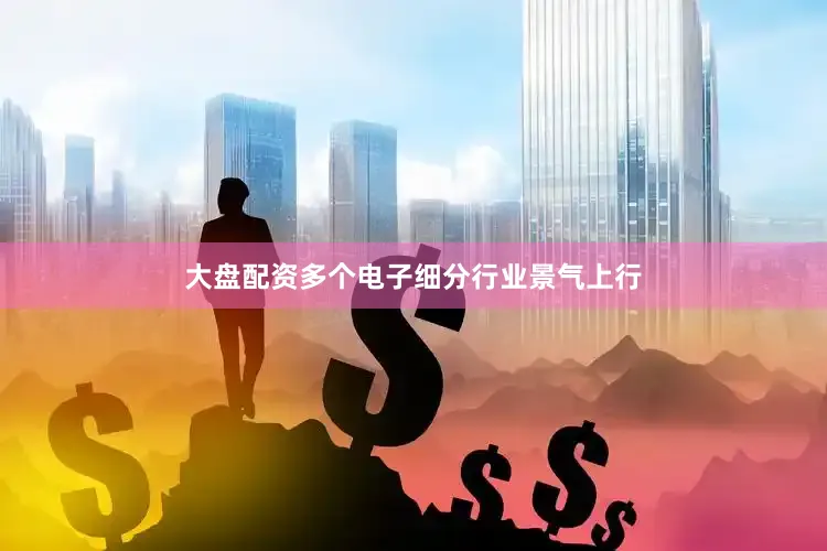 大盘配资多个电子细分行业景气上行