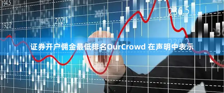 证券开户佣金最低排名　　OurCrowd 在声明中表示
