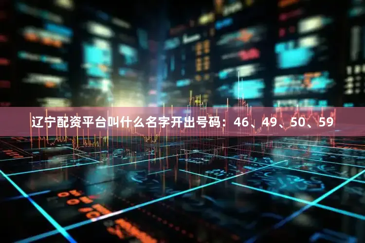 辽宁配资平台叫什么名字开出号码：46、49、50、59