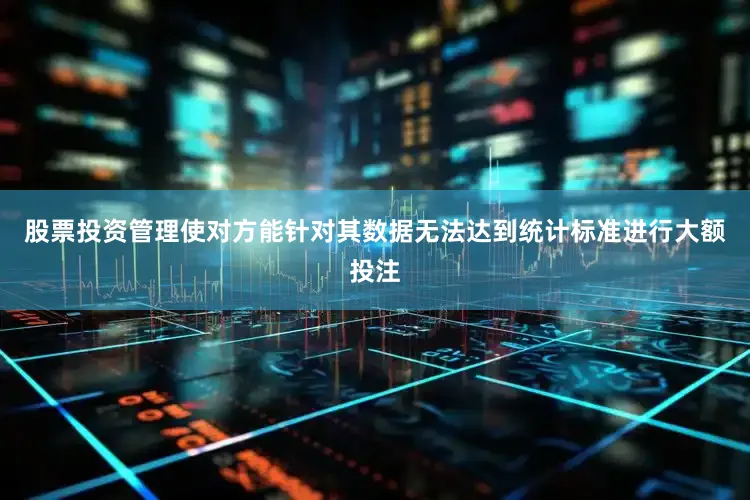 股票投资管理使对方能针对其数据无法达到统计标准进行大额投注