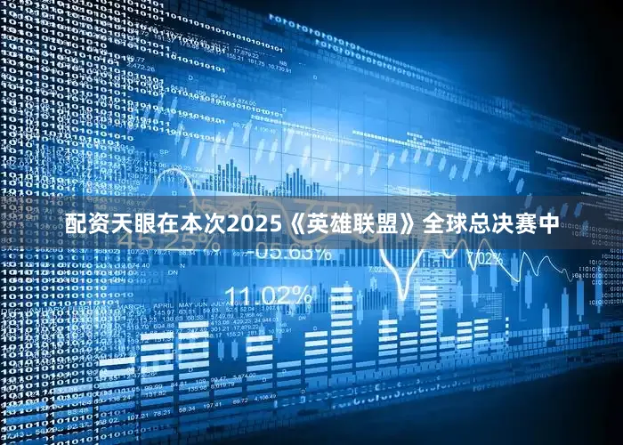 配资天眼在本次2025《英雄联盟》全球总决赛中