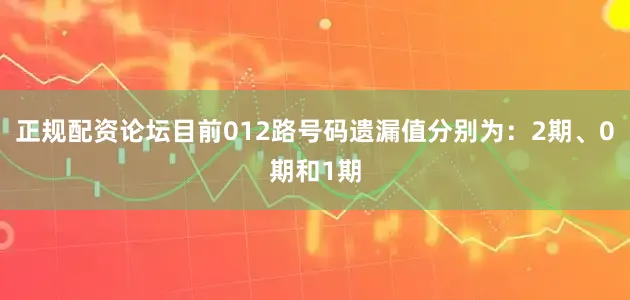 正规配资论坛目前012路号码遗漏值分别为：2期、0期和1期